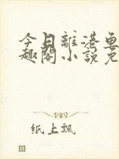 今日离港鱼宰笔趣阁小说免费阅读