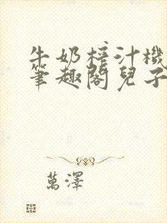 牛奶榨汁机po笔趣阁儿子牌榨汁机