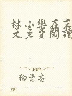 林小乐在末世全文免费阅读