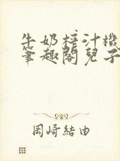 牛奶榨汁机po笔趣阁儿子牌榨汁机