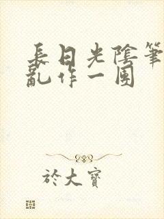 长日光阴笔趣阁乱作一团