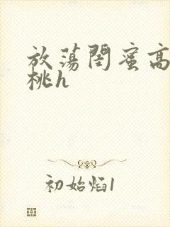 放荡闺蜜高h苏桃h