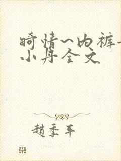 畸情~内裤奇缘小丹全文