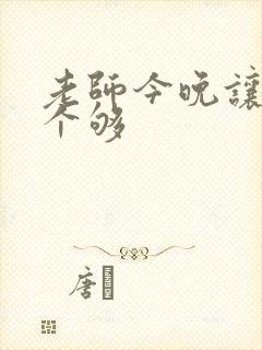 老师今晚让你爽个够