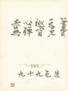 赤心巡天笔趣阁无弹窗免费的