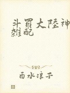 斗罗大陆神界大杂配