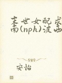 末世女配求生指南(nph)波西米亚