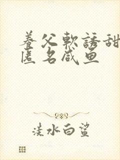 养父软诱甜BY匿名咸鱼