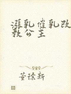 涨乳催乳改造调教公主