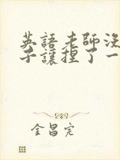 英语老师没带罩子让捏了一节