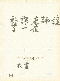 补课老师让我爽了一夜