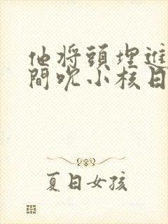 他将头埋进双腿间吮小核日本