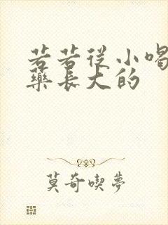 若若从小喝催乳药长大的