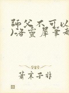 师父不可以(限)洛灵犀笔趣阁无弹窗