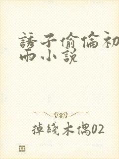 诱子偷伦初尝云雨小说