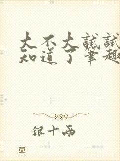 大不大试试不就知道了笔趣阁