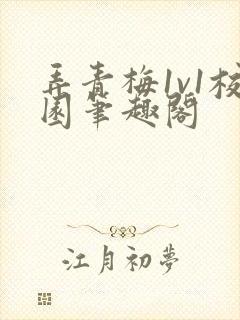 弄青梅1v1校园笔趣阁