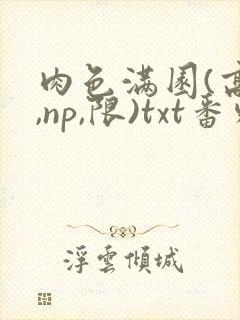 肉色满园(高h,np,限)txt番外篇