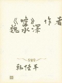 《嘘》 作者:魏承泽