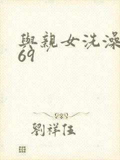 与亲女洗澡伦了69