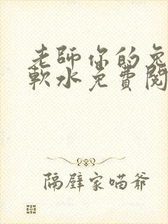 老师你的兔子好软水免费阅读