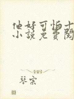 他好可怕十八鹿小说免费阅读