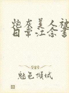 炮灰美人被浇灌日常江念书友推荐