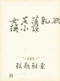 女友荡乳欲伦交换小说