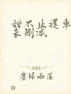 甜不止迟车浴室未删减