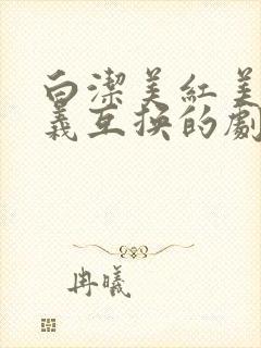 白洁美红美芳高义互换的剧情简介