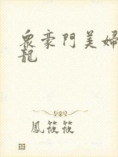 众豪门美妇吞巨龙