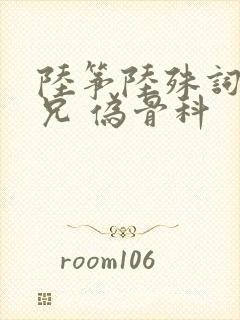 陆筝陆殊词 养兄 伪骨科