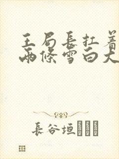 王局长扛着白洁两条雪白大腿视频