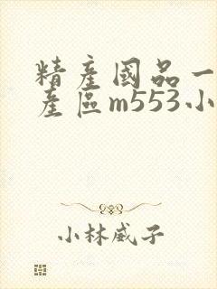 精产国品一二三产区m553小说