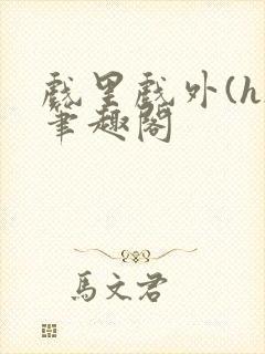 戏里戏外(h)笔趣阁