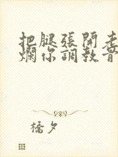 把腿张开老子臊烂你调教骨科男男