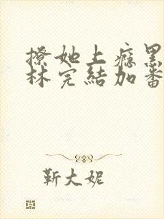 撩她上瘾黑暗森林完结加番外