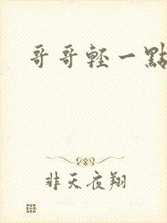 哥哥轻一点我疼