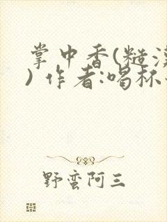 掌中香(糙汉 ) 作者:喝杯奶茶