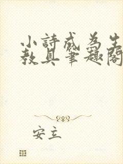 小诗成为生物课教具笔趣阁