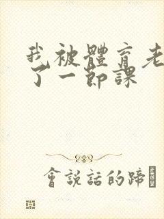 我被体育老师c了一节课