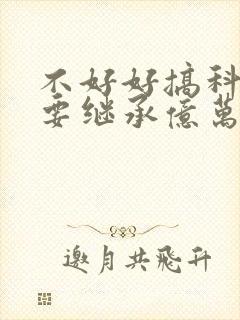 不好好搞科研就要继承亿万家产