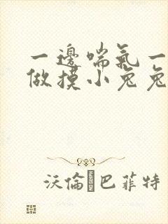 一边喘气一边叫做摸小兔兔作