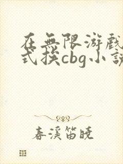 在无限游戏里花式挨cbg小说