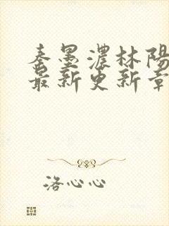 秦墨浓林阳免费最新更新章节