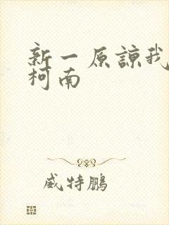 新一原谅我爱上柯南