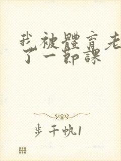 我被体育老师c了一节课