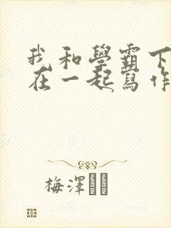 我和学霸下面连在一起写作业小说