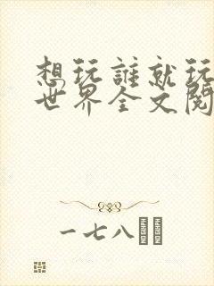 想玩谁就玩谁的世界全文阅读