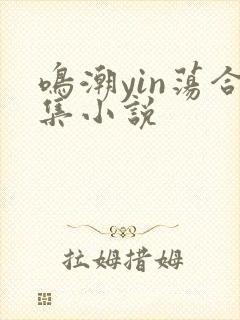 鸣潮yin荡合集小说